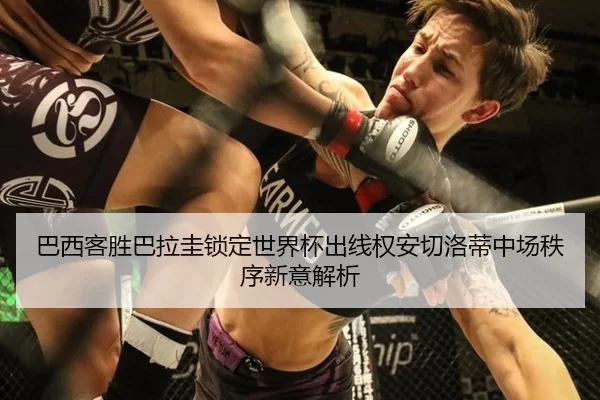 巴西客胜巴拉圭锁定世界杯出线权安切洛蒂中场秩序新意解析