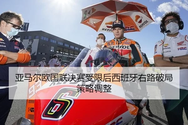 亚马尔欧国联决赛受限后西班牙右路破局策略调整