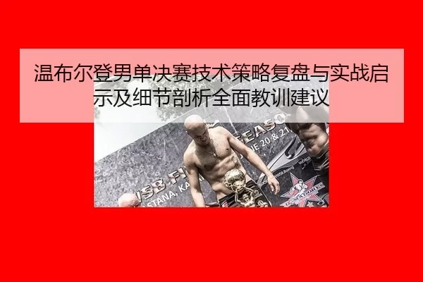 温布尔登男单决赛技术策略复盘与实战启示及细节剖析全面教训建议