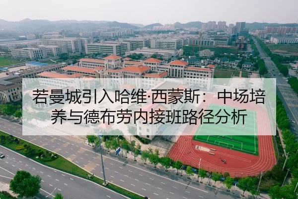 若曼城引入哈维·西蒙斯：中场培养与德布劳内接班路径分析