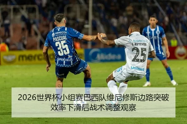 2026世界杯小组赛巴西队维尼修斯边路突破效率下滑后战术调整观察