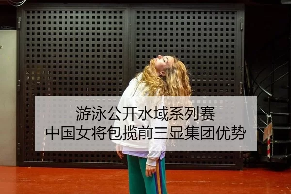 游泳公开水域系列赛 中国女将包揽前三显集团优势