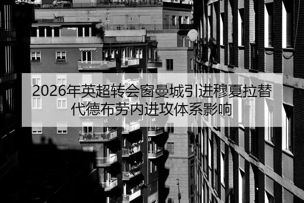 2026年英超转会窗曼城引进穆夏拉替代德布劳内进攻体系影响